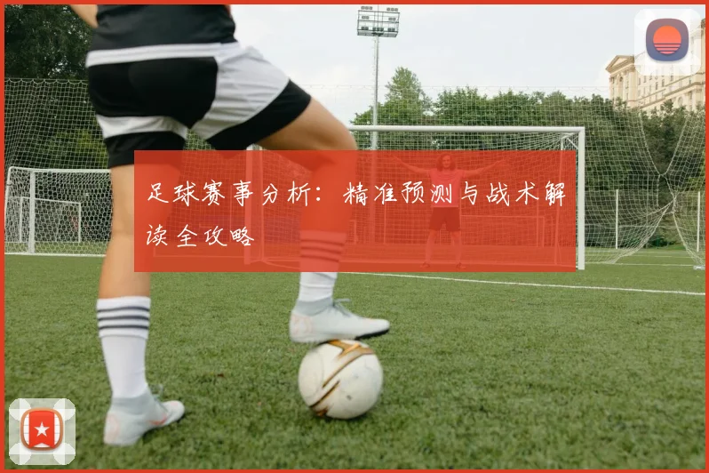 足球赛事分析:精准预测与战术解读全攻略