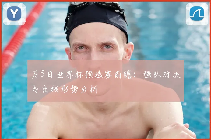 月5日世界杯预选赛前瞻：强队对决与出线形势分析