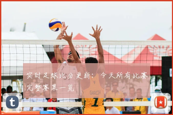实时足球比分更新:今天所有比赛完整赛果一览