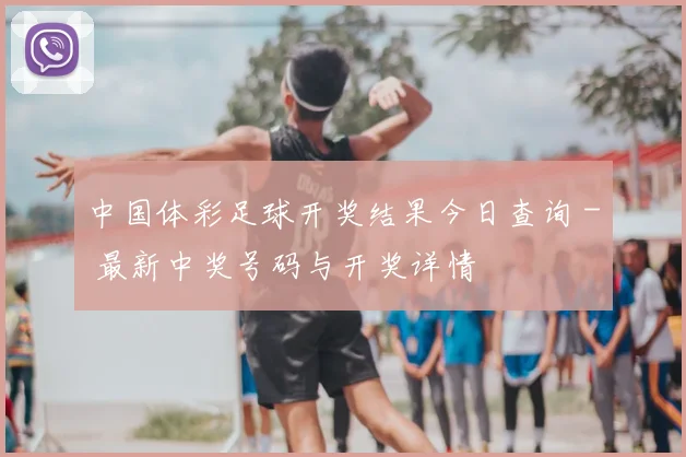 中国体彩足球开奖结果今日查询 - 最新中奖号码与开奖详情