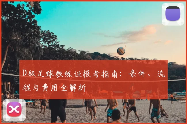 D级足球教练证报考指南：条件、流程与费用全解析