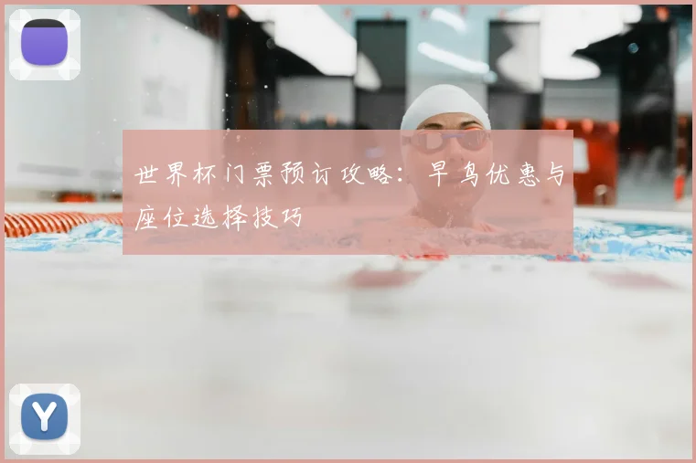 世界杯门票预订攻略：早鸟优惠与座位选择技巧