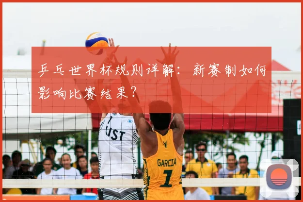 乒乓世界杯规则详解：新赛制如何影响比赛结果？